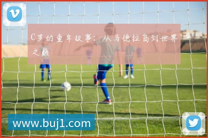 C罗的童年故事：从马德拉岛到世界之巅