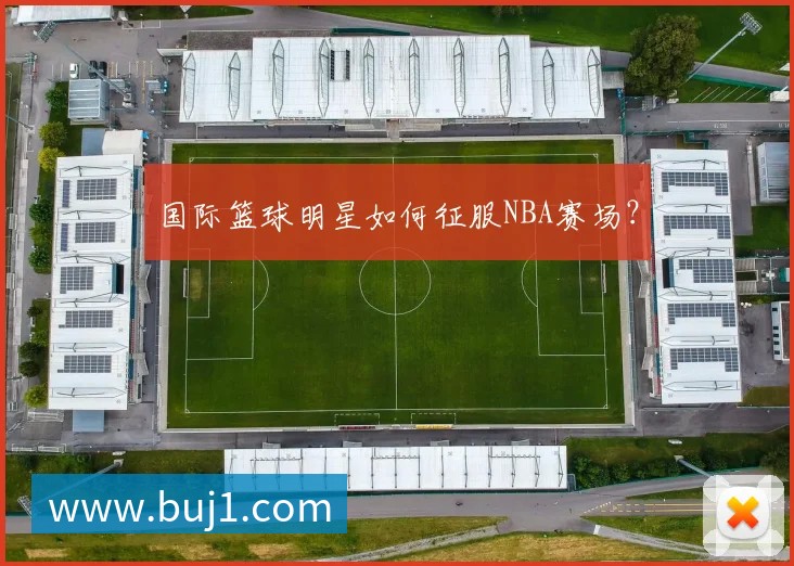 国际篮球明星如何征服NBA赛场？