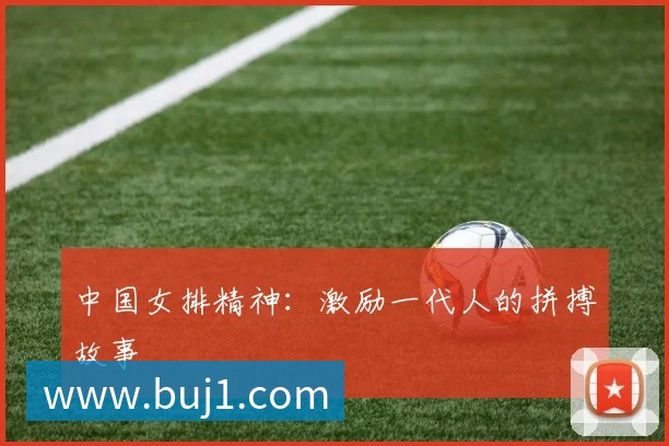 中国女排精神：激励一代人的拼搏故事