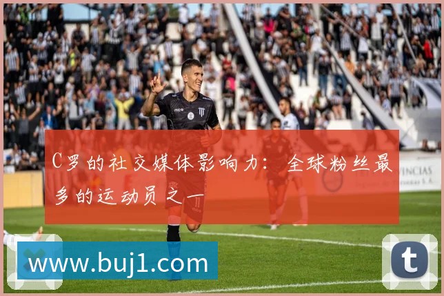 C罗的社交媒体影响力：全球粉丝最多的运动员之一