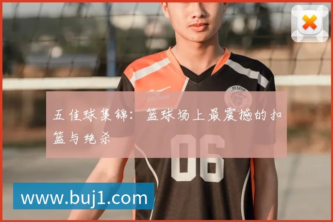 五佳球集锦：篮球场上最震撼的扣篮与绝杀