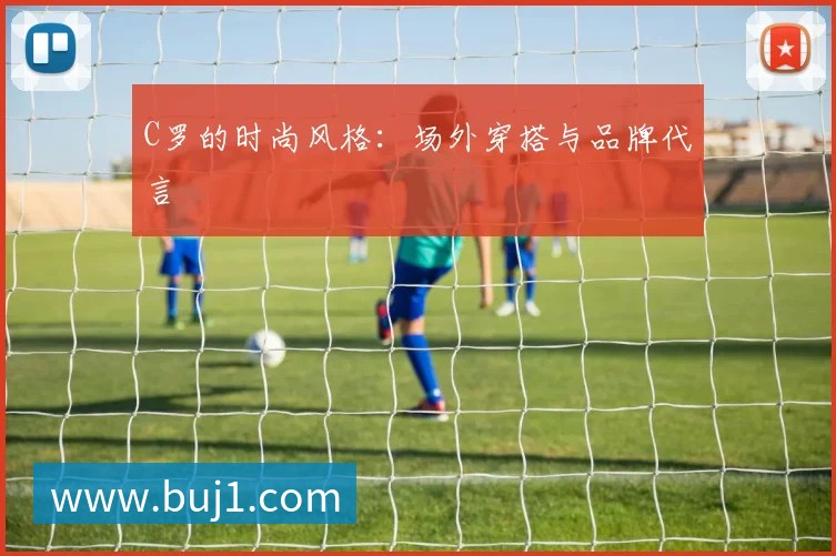 C罗的时尚风格：场外穿搭与品牌代言