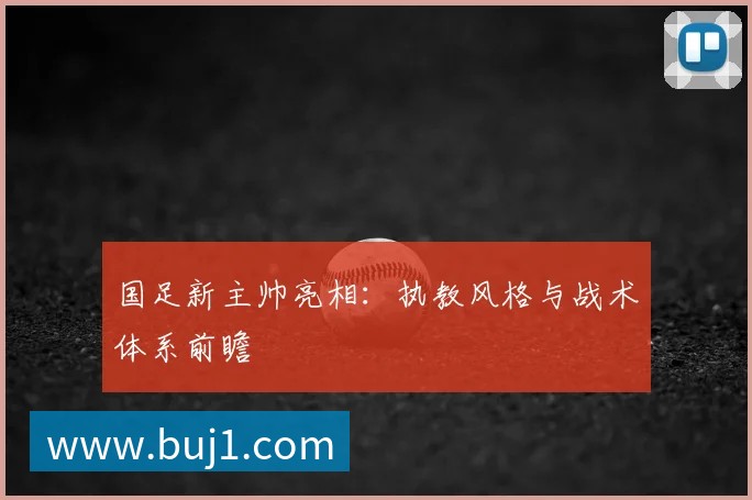 国足新主帅亮相：执教风格与战术体系前瞻