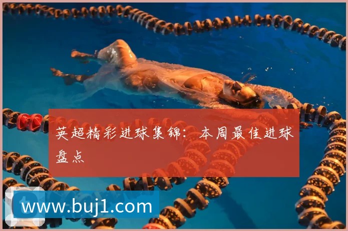 英超精彩进球集锦：本周最佳进球盘点