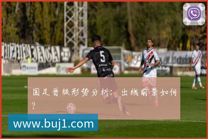 国足晋级形势分析：出线前景如何？