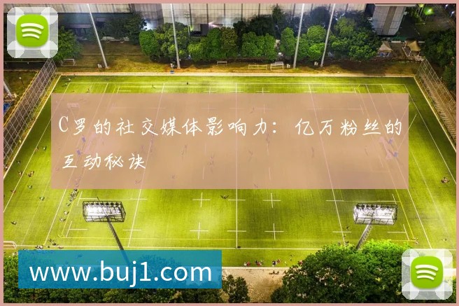 C罗的社交媒体影响力：亿万粉丝的互动秘诀