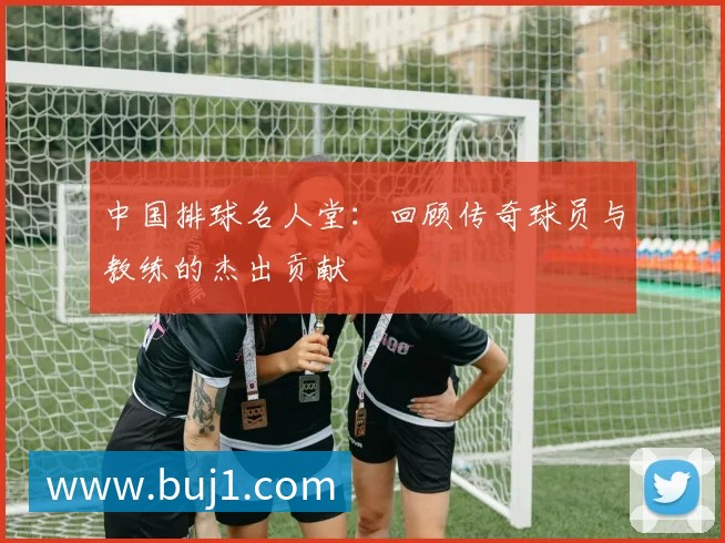 中国排球名人堂：回顾传奇球员与教练的杰出贡献
